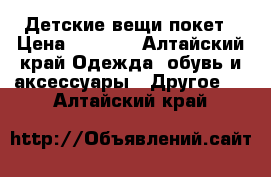 Детские вещи покет › Цена ­ 1 000 - Алтайский край Одежда, обувь и аксессуары » Другое   . Алтайский край